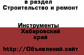  в раздел : Строительство и ремонт » Инструменты . Хабаровский край